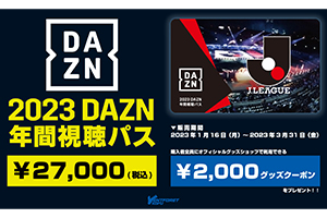 2023 DAZN 年間視聴パス』1月16日より販売開始のお知らせ【完売